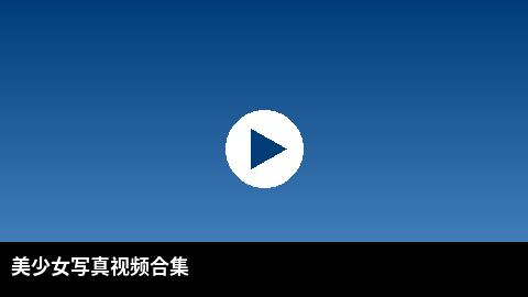 美少女写真视频合集 | 每日吃瓜高清视频出品